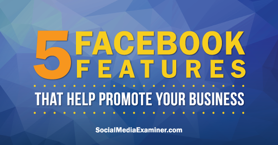 5 Facebook Features That Help Promote Your Business